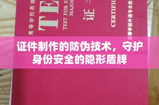 历城证件制作的防伪技术，守护身份安全的隐形盾牌