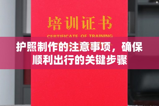 历城护照制作的注意事项，确保顺利出行的关键步骤