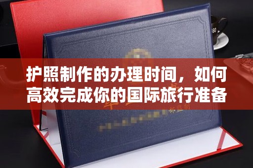 历城护照制作的办理时间，如何高效完成你的国际旅行准备