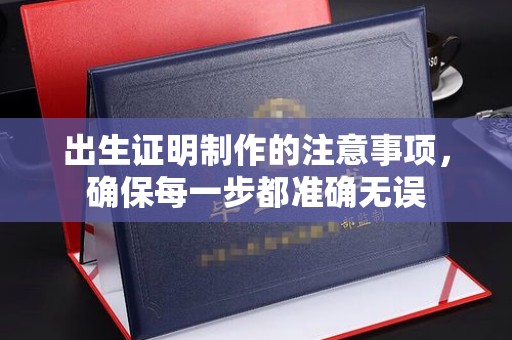 历城出生证明制作的注意事项，确保每一步都准确无误