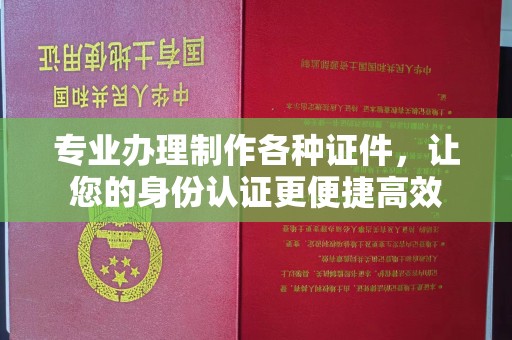 历城专业办理制作各种证件，让您的身份认证更便捷高效