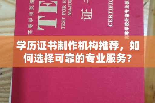 历城学历证书制作机构推荐，如何选择可靠的专业服务？