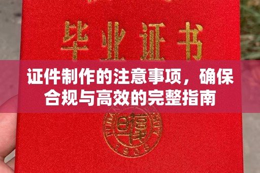 历城证件制作的注意事项，确保合规与高效的完整指南