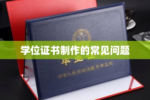 历城学位证书制作的常见问题