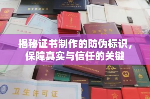 历城揭秘证书制作的防伪标识，保障真实与信任的关键