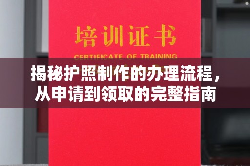 历城揭秘护照制作的办理流程，从申请到领取的完整指南