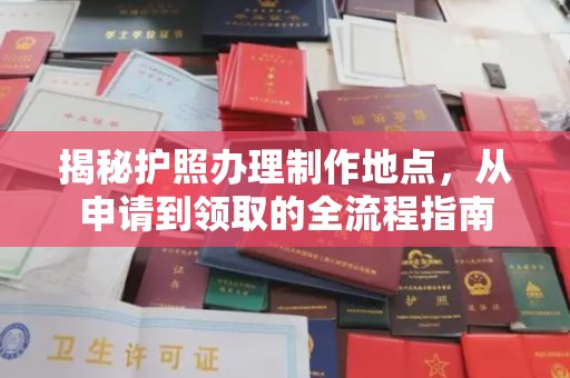 历城揭秘护照办理制作地点，从申请到领取的全流程指南