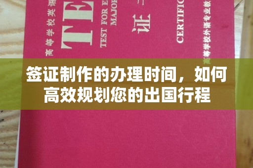 历城签证制作的办理时间，如何高效规划您的出国行程