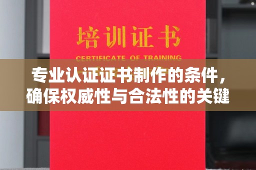 历城专业认证证书制作的条件，确保权威性与合法性的关键要素