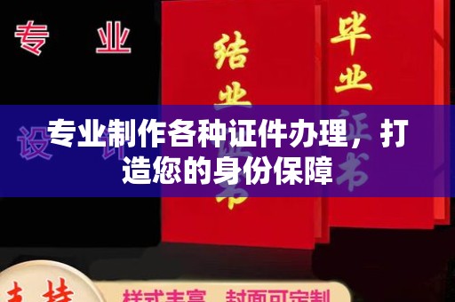 历城专业制作各种证件办理，打造您的身份保障