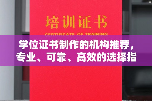 历城学位证书制作的机构推荐，专业、可靠、高效的选择指南