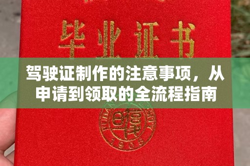 历城驾驶证制作的注意事项，从申请到领取的全流程指南