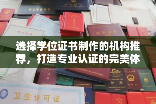 历城选择学位证书制作的机构推荐，打造专业认证的完美体验