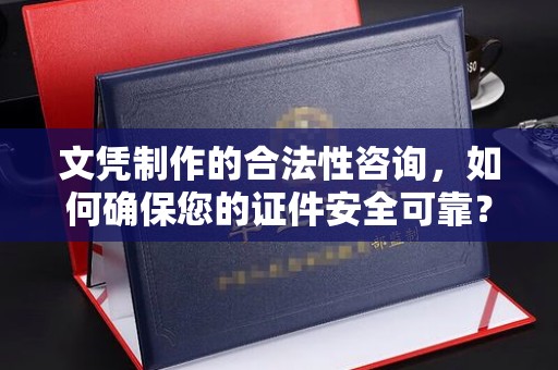 历城文凭制作的合法性咨询，如何确保您的证件安全可靠？