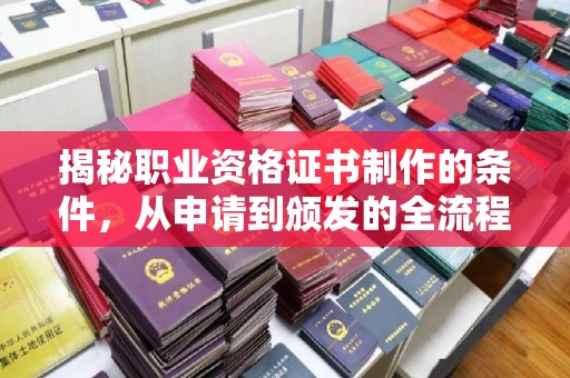 历城揭秘职业资格证书制作的条件，从申请到颁发的全流程解析