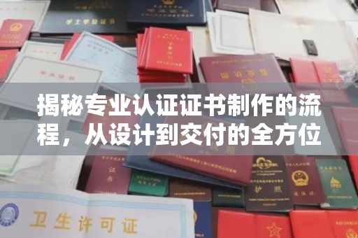 历城揭秘专业认证证书制作的流程，从设计到交付的全方位指南