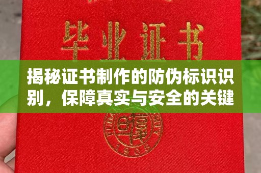 历城揭秘证书制作的防伪标识识别，保障真实与安全的关键