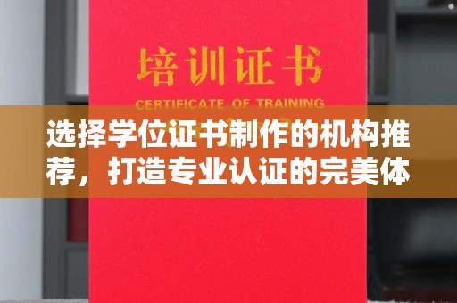 历城选择学位证书制作的机构推荐，打造专业认证的完美体验