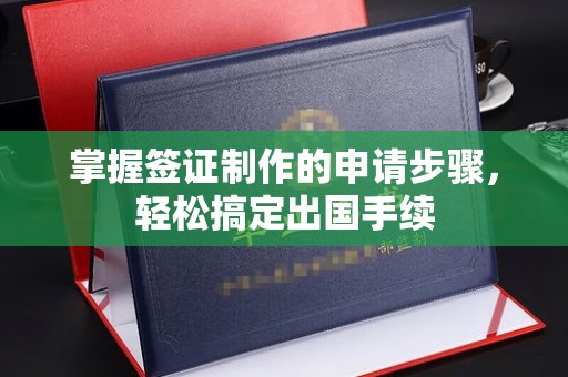 历城掌握签证制作的申请步骤，轻松搞定出国手续