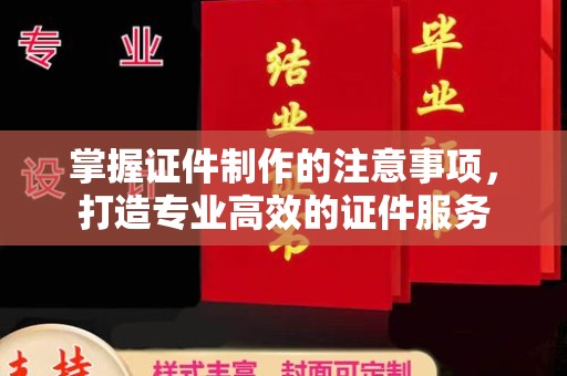 历城掌握证件制作的注意事项，打造专业高效的证件服务