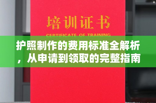 历城护照制作的费用标准全解析，从申请到领取的完整指南